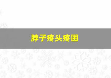 脖子疼头疼困