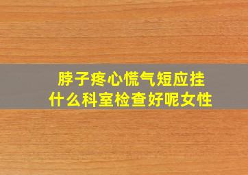 脖子疼心慌气短应挂什么科室检查好呢女性