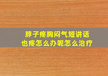 脖子疼胸闷气短讲话也疼怎么办呢怎么治疗