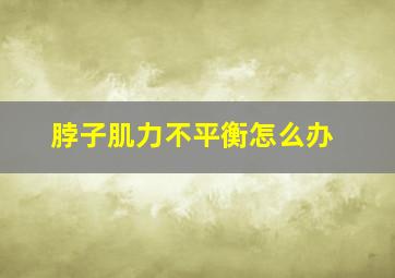 脖子肌力不平衡怎么办