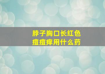 脖子胸口长红色痘痘痒用什么药