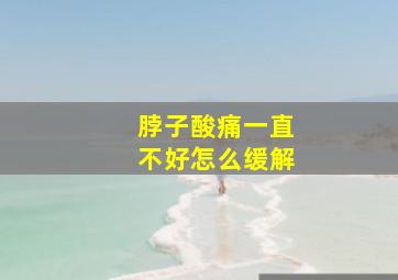 脖子酸痛一直不好怎么缓解