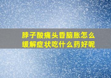 脖子酸痛头昏脑胀怎么缓解症状吃什么药好呢