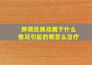 脖颈处跳动属于什么情况引起的呢怎么治疗