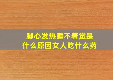 脚心发热睡不着觉是什么原因女人吃什么药