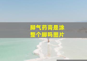 脚气药膏是涂整个脚吗图片