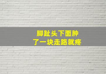 脚趾头下面肿了一块走路就疼