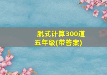 脱式计算300道五年级(带答案)