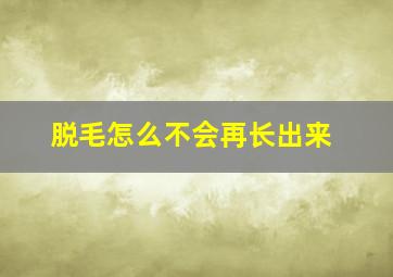 脱毛怎么不会再长出来