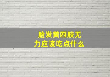 脸发黄四肢无力应该吃点什么