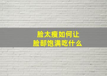 脸太瘦如何让脸部饱满吃什么