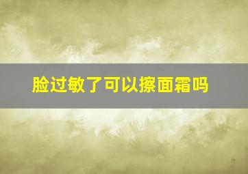 脸过敏了可以擦面霜吗