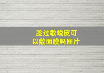 脸过敏蜕皮可以敷面膜吗图片