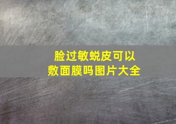 脸过敏蜕皮可以敷面膜吗图片大全