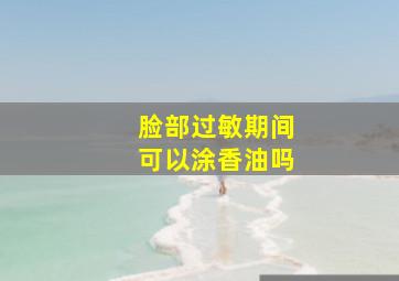 脸部过敏期间可以涂香油吗