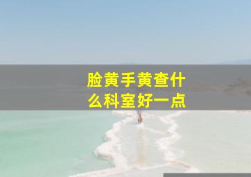 脸黄手黄查什么科室好一点