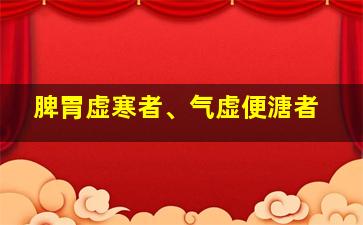 脾胃虚寒者、气虚便溏者