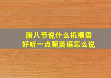 腊八节说什么祝福语好听一点呢英语怎么说