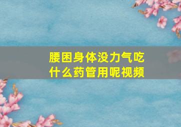 腰困身体没力气吃什么药管用呢视频