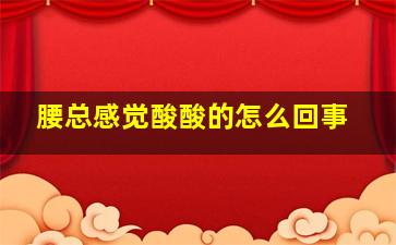 腰总感觉酸酸的怎么回事