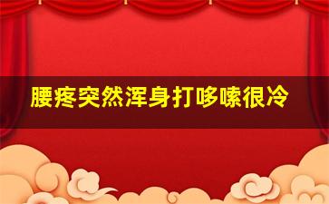 腰疼突然浑身打哆嗦很冷