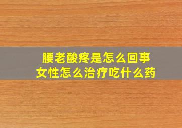 腰老酸疼是怎么回事女性怎么治疗吃什么药