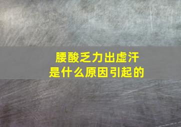 腰酸乏力出虚汗是什么原因引起的