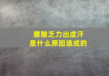 腰酸乏力出虚汗是什么原因造成的