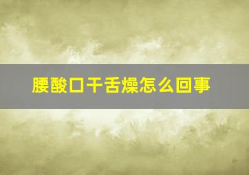 腰酸口干舌燥怎么回事