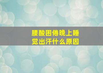 腰酸困倦晚上睡觉出汗什么原因