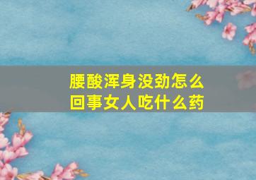 腰酸浑身没劲怎么回事女人吃什么药