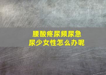 腰酸疼尿频尿急尿少女性怎么办呢