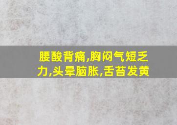 腰酸背痛,胸闷气短乏力,头晕脑胀,舌苔发黄