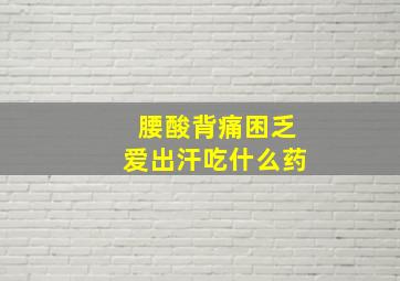 腰酸背痛困乏爱出汗吃什么药