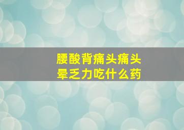 腰酸背痛头痛头晕乏力吃什么药