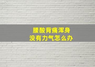 腰酸背痛浑身没有力气怎么办