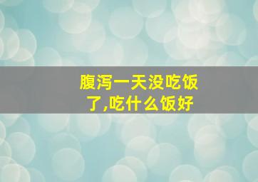 腹泻一天没吃饭了,吃什么饭好