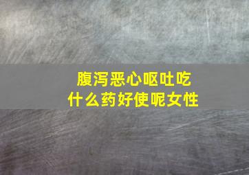 腹泻恶心呕吐吃什么药好使呢女性