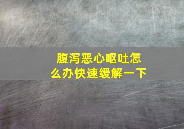 腹泻恶心呕吐怎么办快速缓解一下