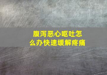 腹泻恶心呕吐怎么办快速缓解疼痛