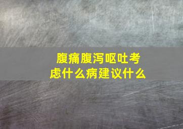 腹痛腹泻呕吐考虑什么病建议什么