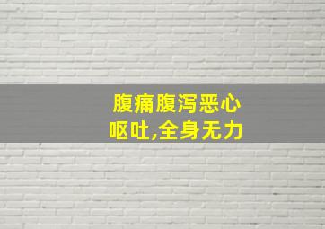 腹痛腹泻恶心呕吐,全身无力