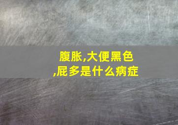 腹胀,大便黑色,屁多是什么病症