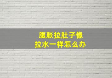 腹胀拉肚子像拉水一样怎么办