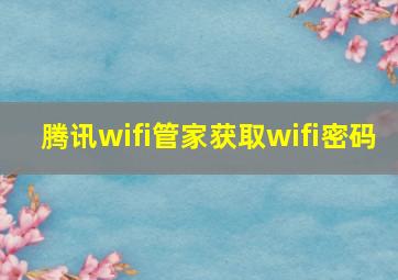 腾讯wifi管家获取wifi密码