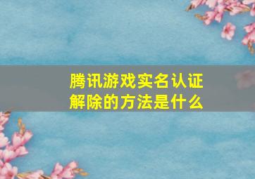 腾讯游戏实名认证解除的方法是什么