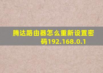 腾达路由器怎么重新设置密码192.168.0.1