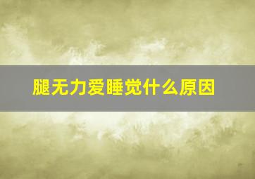 腿无力爱睡觉什么原因