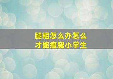 腿粗怎么办怎么才能瘦腿小学生