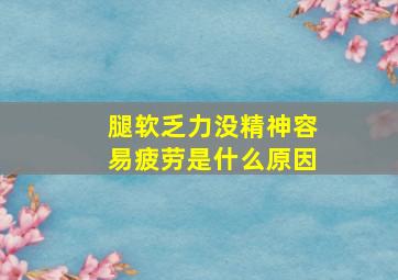 腿软乏力没精神容易疲劳是什么原因